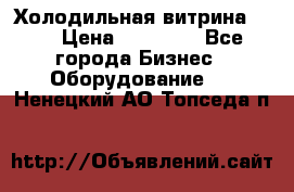 Холодильная витрина !!! › Цена ­ 30 000 - Все города Бизнес » Оборудование   . Ненецкий АО,Топседа п.